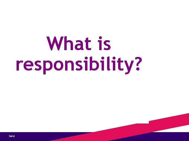 Our Responsibilities What is responsibility? 