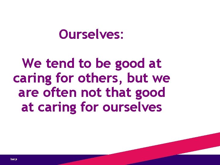 Ourselves: We tend to be good at caring for others, but we are often