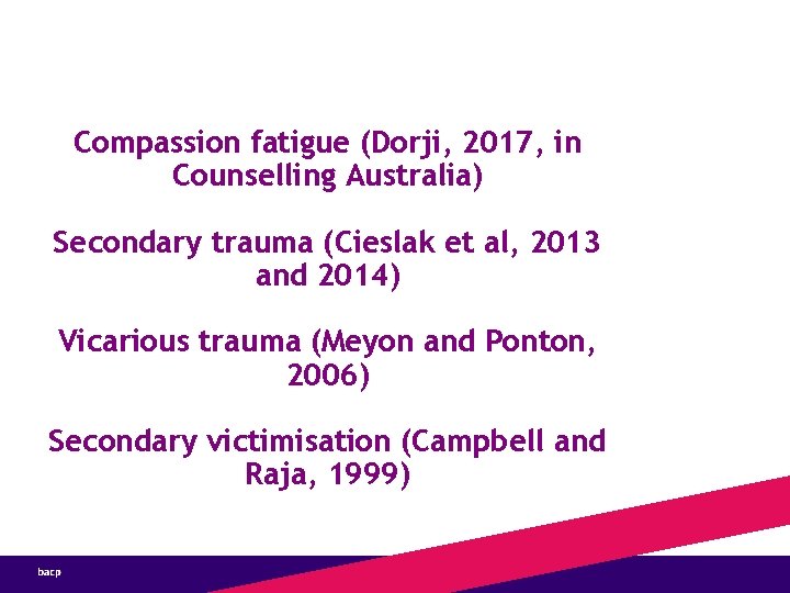 Compassion fatigue (Dorji, 2017, in Counselling Australia) Secondary trauma (Cieslak et al, 2013 and