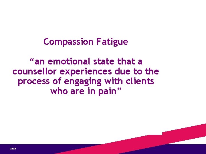 Compassion Fatigue “an emotional state that a counsellor experiences due to the process of