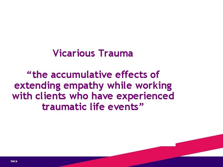 Vicarious Trauma “the accumulative effects of extending empathy while working with clients who have