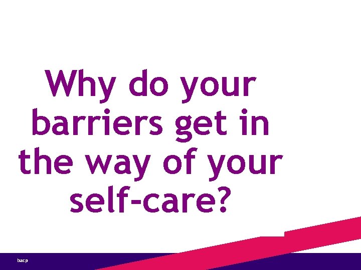 Practical Self-Caring Why do your barriers get in the way of your self-care? 