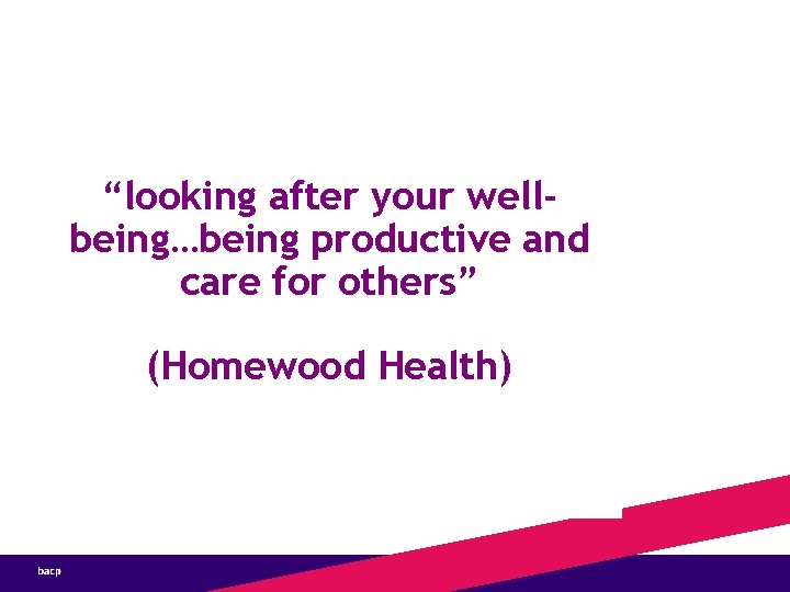 “looking after your wellbeing…being productive and care for others” (Homewood Health) 