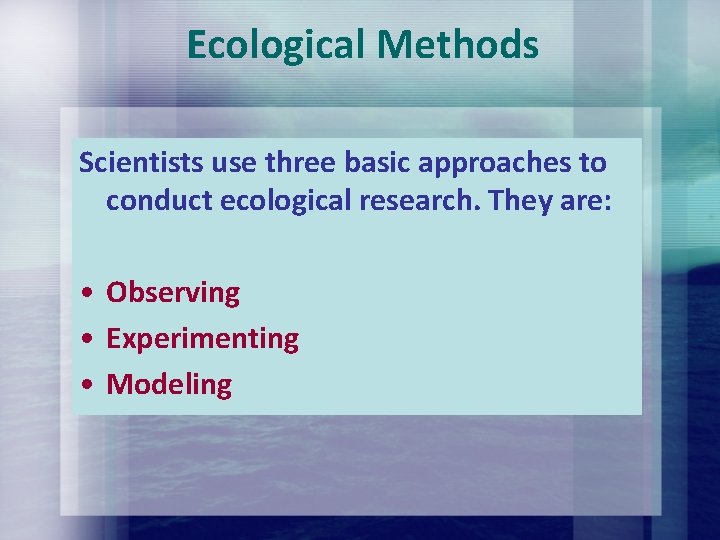 Ecological Methods Scientists use three basic approaches to conduct ecological research. They are: • Ecological Methods Scientists use three basic approaches to conduct ecological research. They are: •