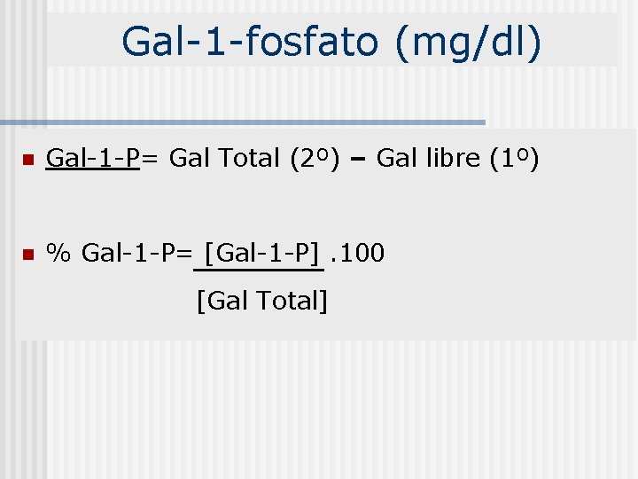 Gal-1 -fosfato (mg/dl) n Gal-1 -P= Gal Total (2º) – Gal libre (1º) n