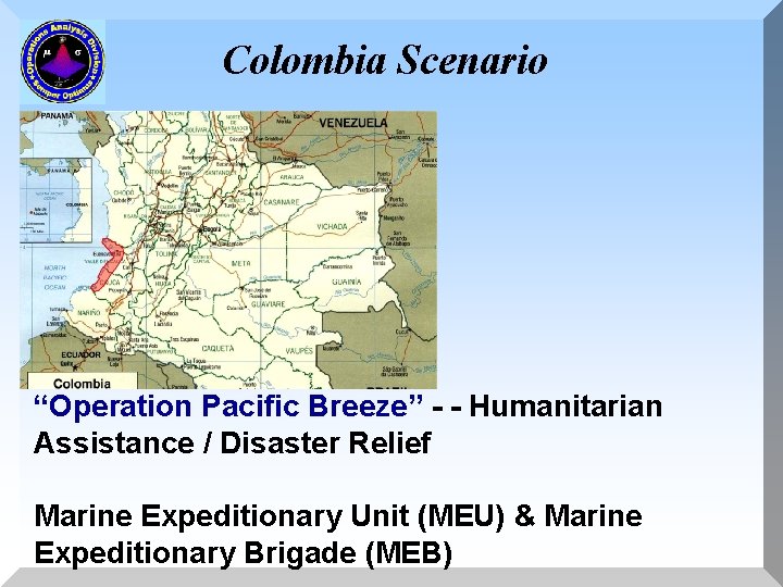 Colombia Scenario “Operation Pacific Breeze” - - Humanitarian Assistance / Disaster Relief Marine Expeditionary