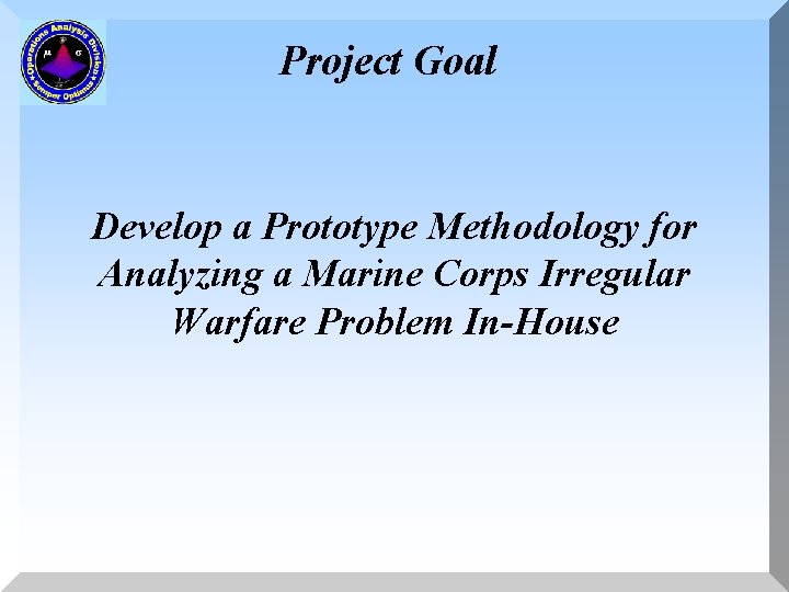 Project Goal Develop a Prototype Methodology for Analyzing a Marine Corps Irregular Warfare Problem