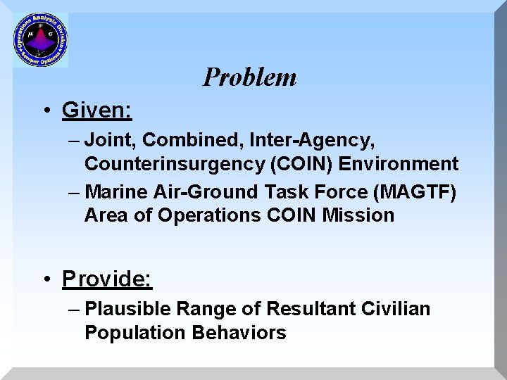 Problem • Given: – Joint, Combined, Inter-Agency, Counterinsurgency (COIN) Environment – Marine Air-Ground Task