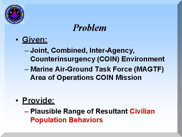 Problem • Given: – Joint, Combined, Inter-Agency, Counterinsurgency (COIN) Environment – Marine Air-Ground Task