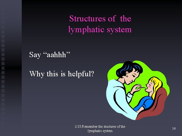 Structures of the lymphatic system Say “aahhh” Why this is helpful? 2. 03 Remember