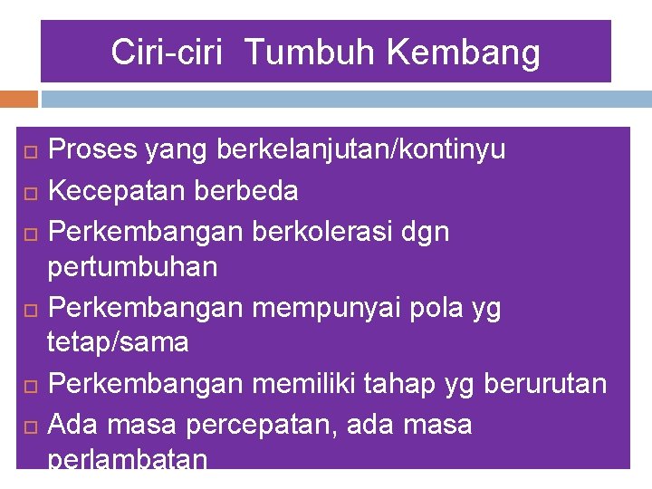 Ciri-ciri Tumbuh Kembang Proses yang berkelanjutan/kontinyu Kecepatan berbeda Perkembangan berkolerasi dgn pertumbuhan Perkembangan mempunyai