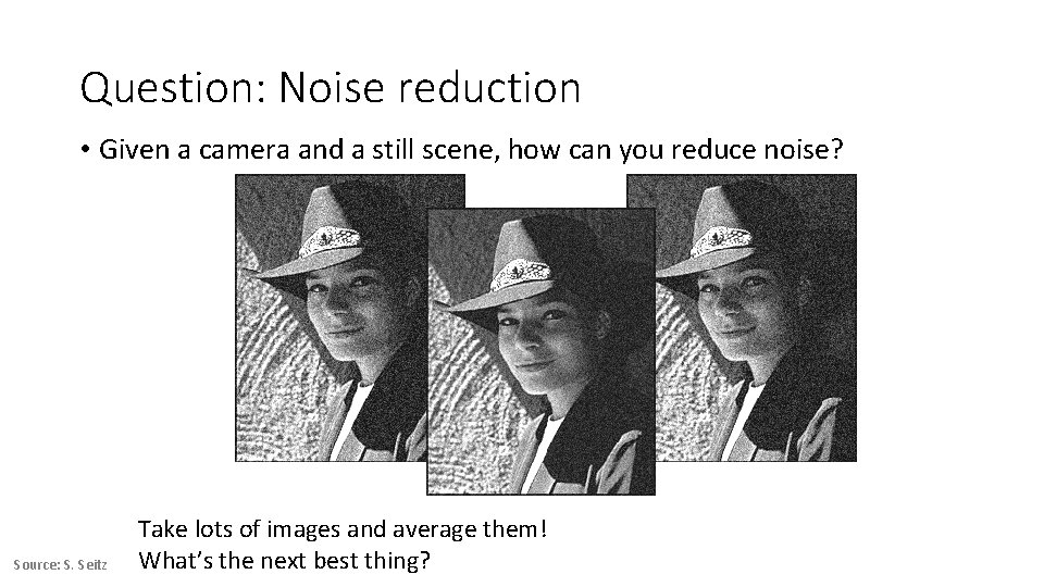 Question: Noise reduction • Given a camera and a still scene, how can you