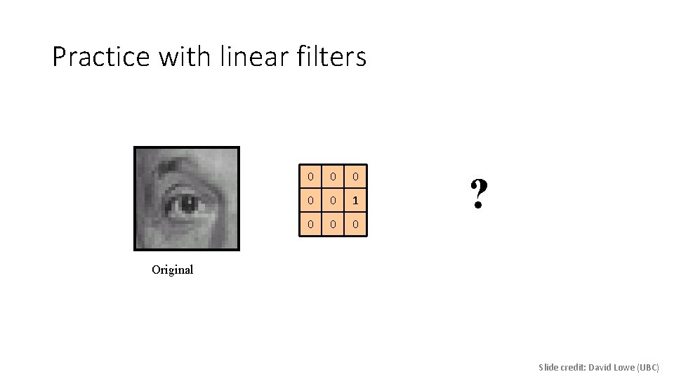 Practice with linear filters 0 0 0 1 0 0 0 ? Original Slide