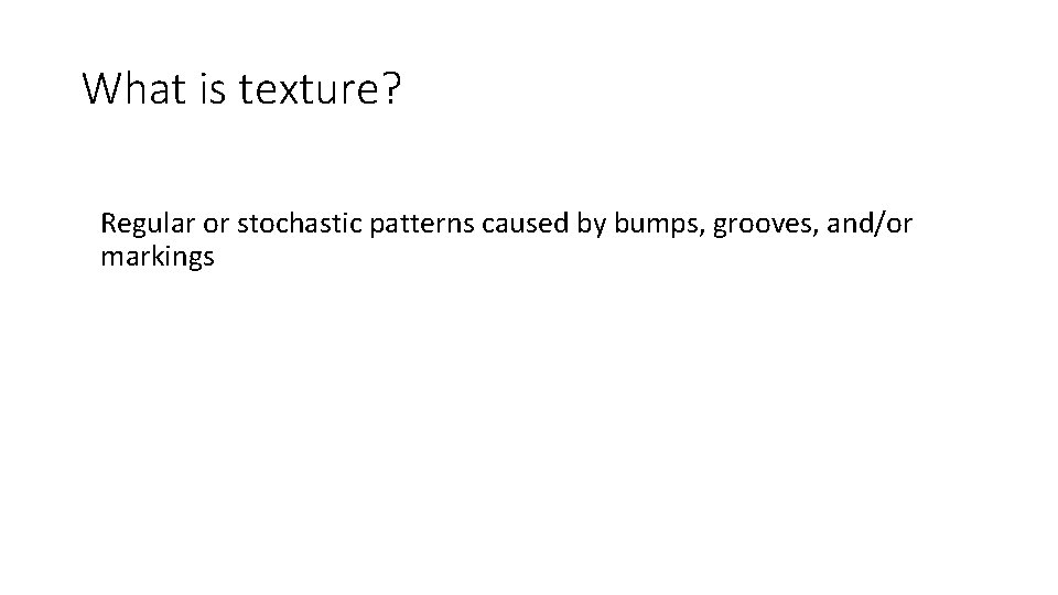 What is texture? Regular or stochastic patterns caused by bumps, grooves, and/or markings 