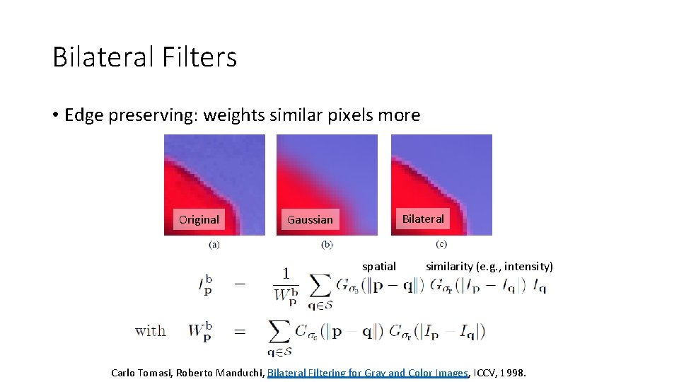 Bilateral Filters • Edge preserving: weights similar pixels more Original Bilateral Gaussian spatial similarity