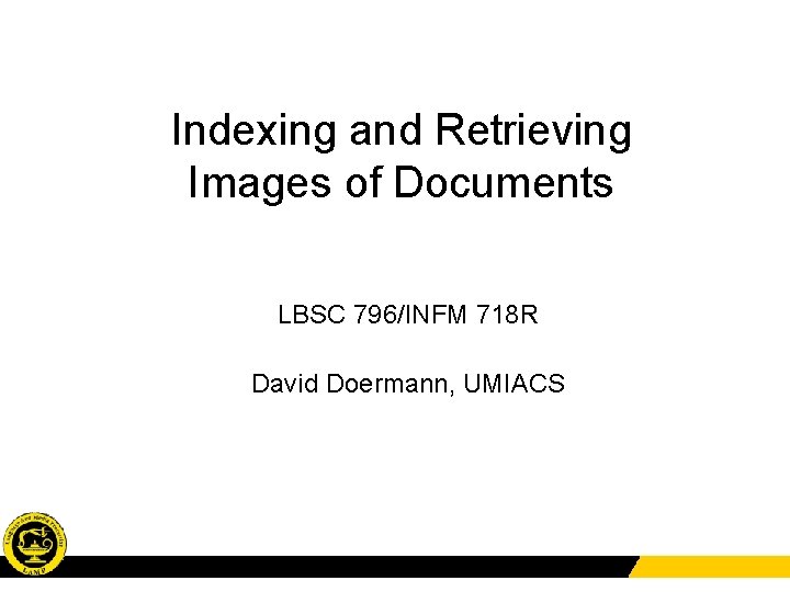 Indexing and Retrieving Images of Documents LBSC 796/INFM 718 R David Doermann, UMIACS 