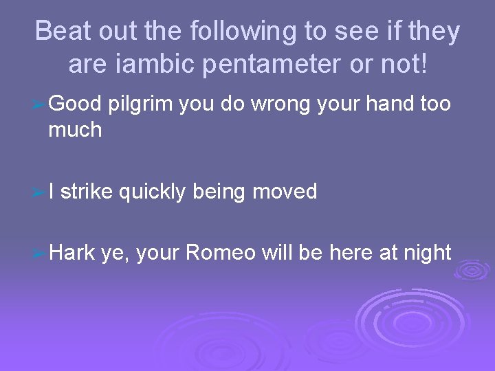 Beat out the following to see if they are iambic pentameter or not! ➢