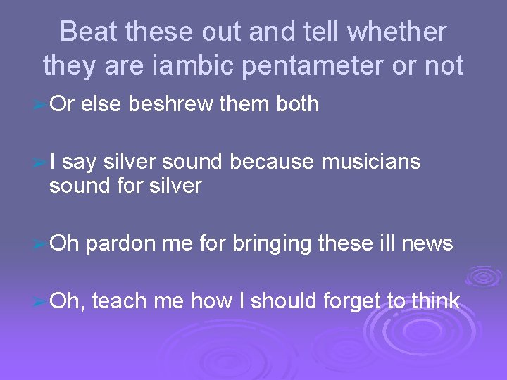 Beat these out and tell whether they are iambic pentameter or not ➢ Or