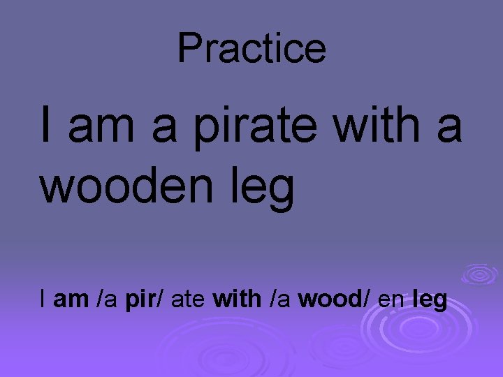 Practice I am a pirate with a wooden leg I am /a pir/ ate