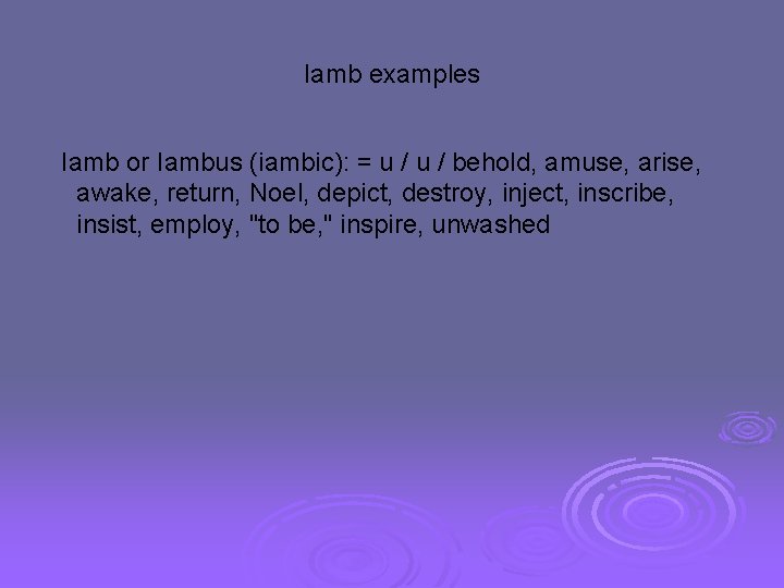 Iamb examples Iamb or Iambus (iambic): = u / behold, amuse, arise, awake, return,