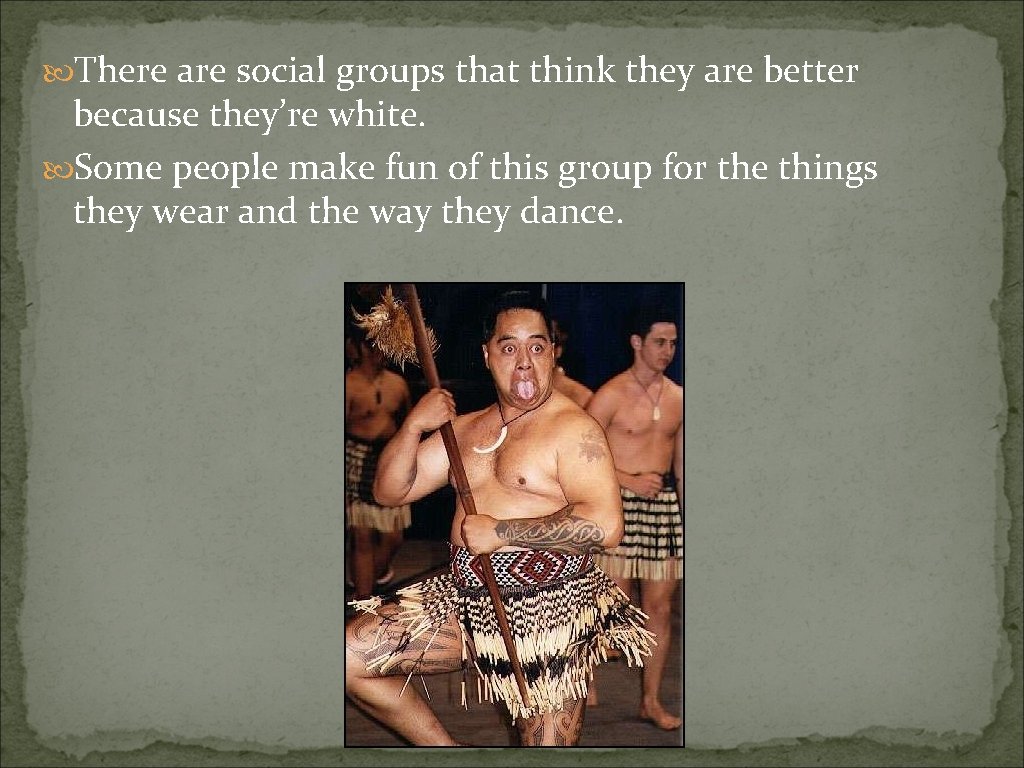  There are social groups that think they are better because they’re white. Some