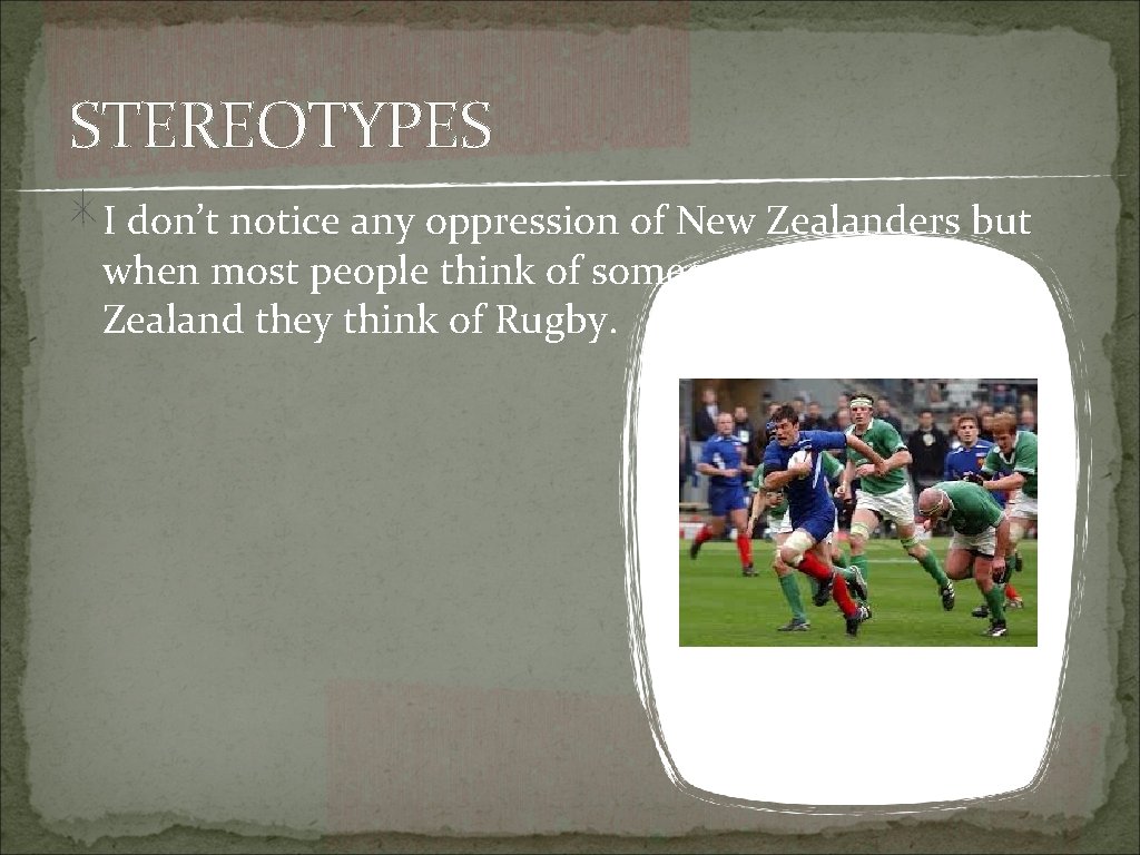 STEREOTYPES I don’t notice any oppression of New Zealanders but when most people think