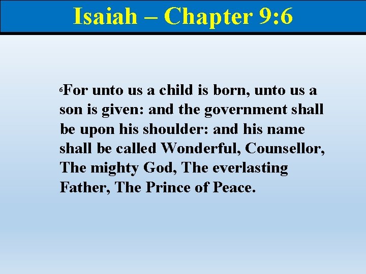 Isaiah – Chapter 9: 6 For unto us a child is born, unto us Isaiah – Chapter 9: 6 For unto us a child is born, unto us