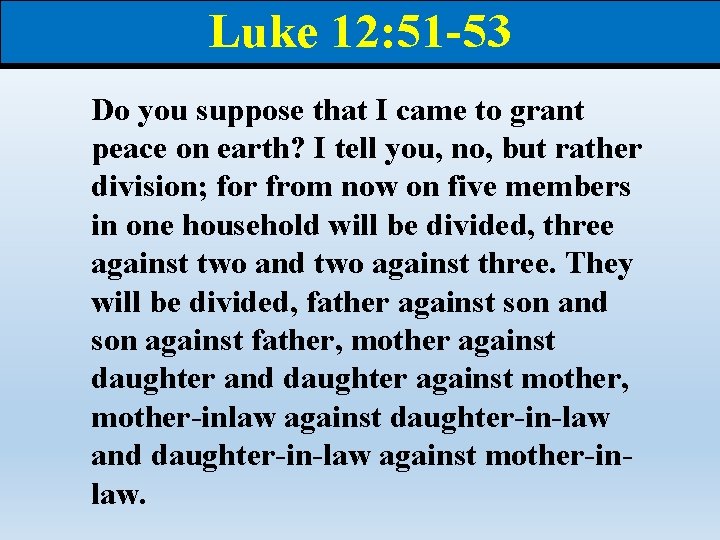 Luke 12: 51 -53 Do you suppose that I came to grant peace on Luke 12: 51 -53 Do you suppose that I came to grant peace on