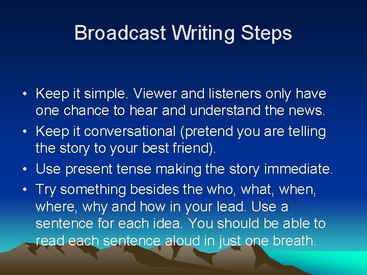 Broadcast Writing Steps • Keep it simple. Viewer and listeners only have one chance