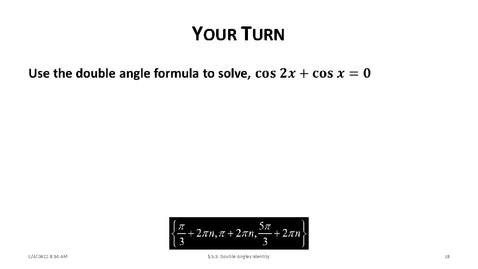YOUR TURN 1/4/2022 8: 54 AM § 5. 5: Double Angles Identity 18 