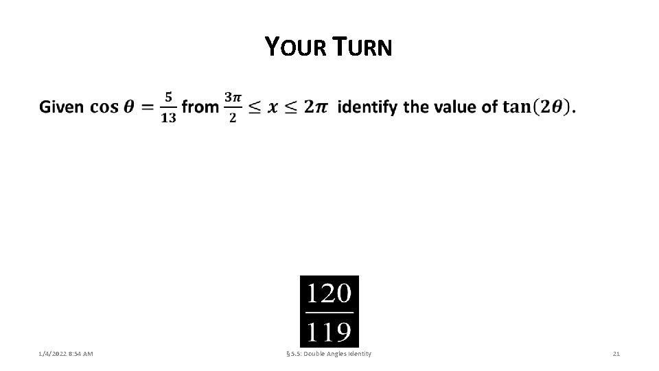 YOUR TURN 1/4/2022 8: 54 AM § 5. 5: Double Angles Identity 21 