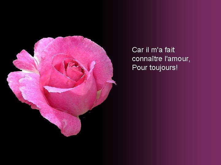 Car il m'a fait connaître l'amour, Pour toujours! Car il m'a fait connaître l'amour, Pour toujours!