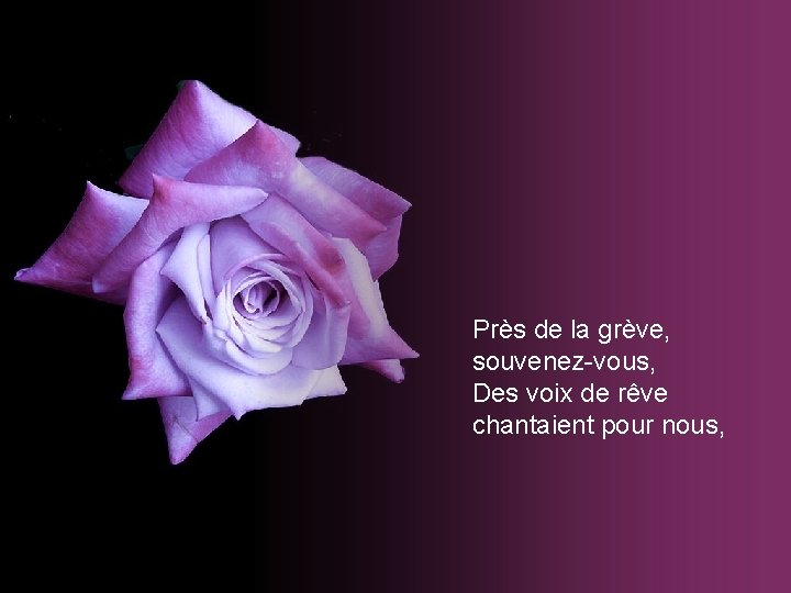 Près de la grève, souvenez-vous, Des voix de rêve chantaient pour nous, Près de la grève, souvenez-vous, Des voix de rêve chantaient pour nous,