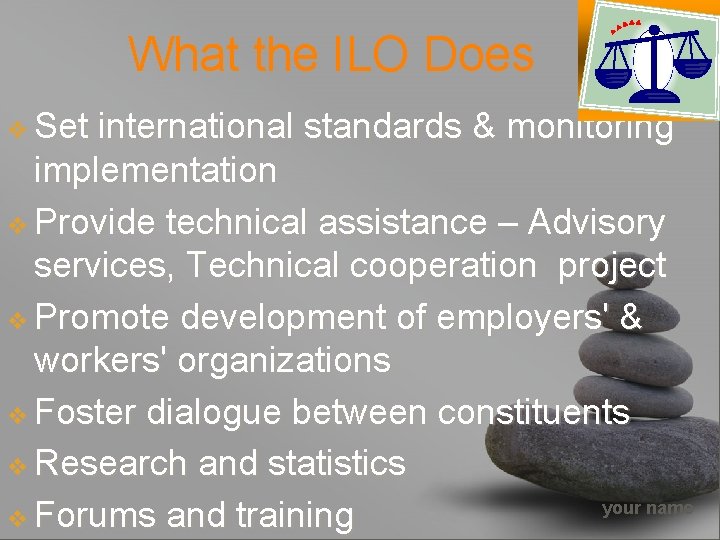 What the ILO Does v Set international standards & monitoring implementation v Provide technical