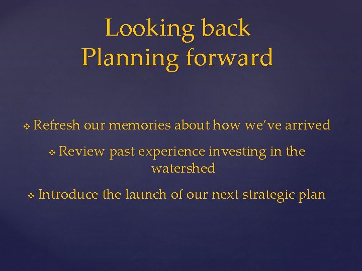 Looking back Planning forward v Refresh our memories about how we’ve arrived v v