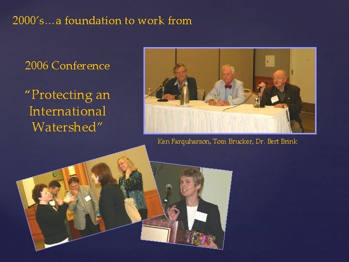 2000’s…a foundation to work from 2006 Conference “Protecting an International Watershed” Ken Farquharson, Tom