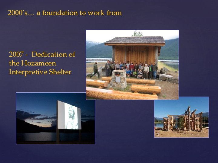 2000’s… a foundation to work from 2007 - Dedication of the Hozameen Interpretive Shelter