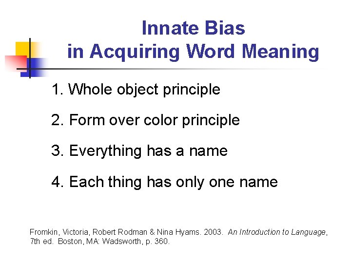 Innate Bias in Acquiring Word Meaning 1. Whole object principle 2. Form over color Innate Bias in Acquiring Word Meaning 1. Whole object principle 2. Form over color