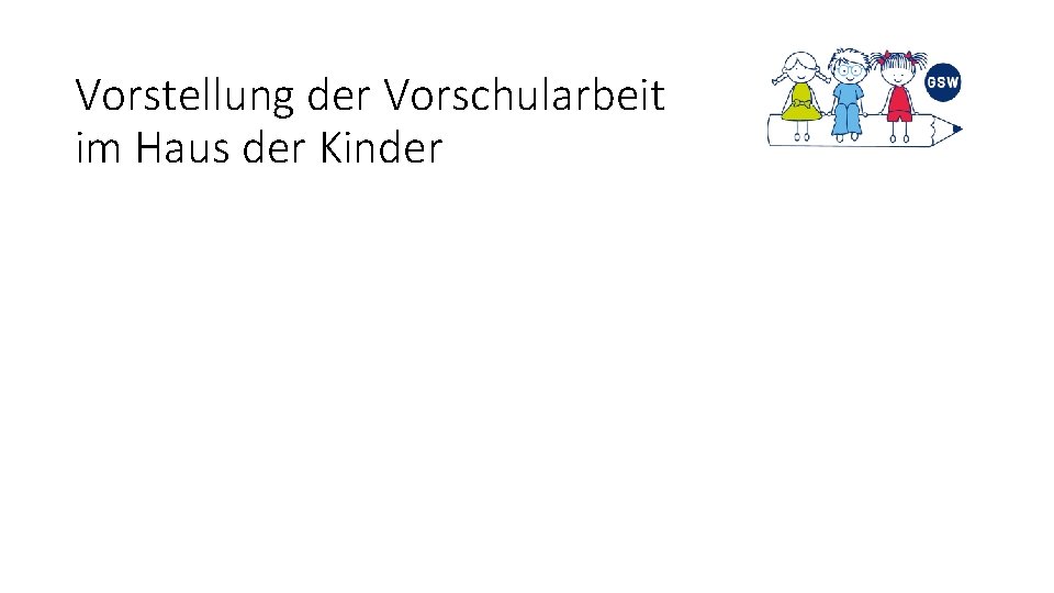 Vorstellung der Vorschularbeit im Haus der Kinder Vorstellung der Vorschularbeit im Haus der Kinder