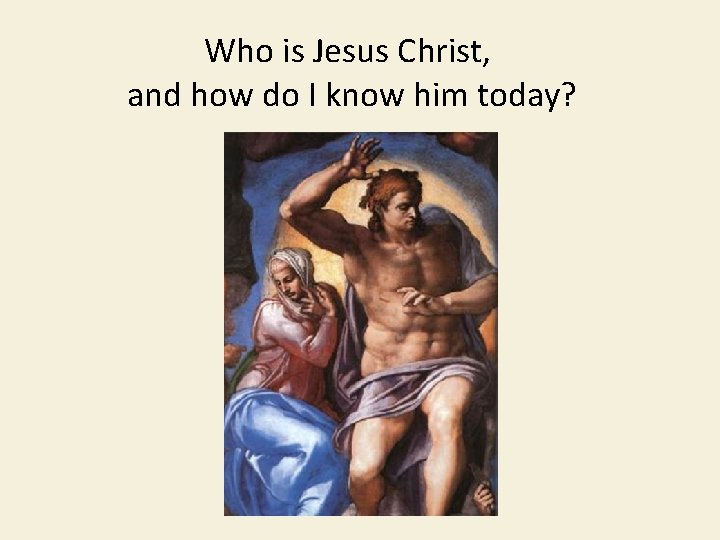 Who is Jesus Christ, and how do I know him today? 