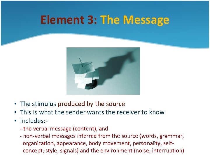 Element 3: The Message • The stimulus produced by the source • This is