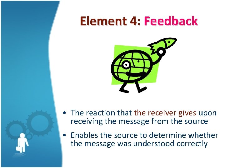 Element 4: Feedback • The reaction that the receiver gives upon receiving the message