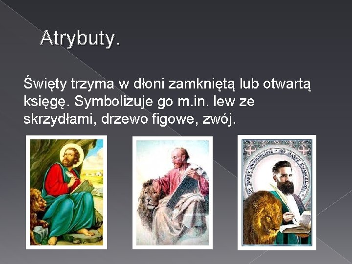 Atrybuty. Święty trzyma w dłoni zamkniętą lub otwartą księgę. Symbolizuje go m. in. lew