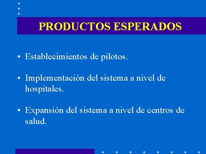 PRODUCTOS ESPERADOS • Establecimientos de pilotos. • Implementación del sistema a nivel de hospitales.
