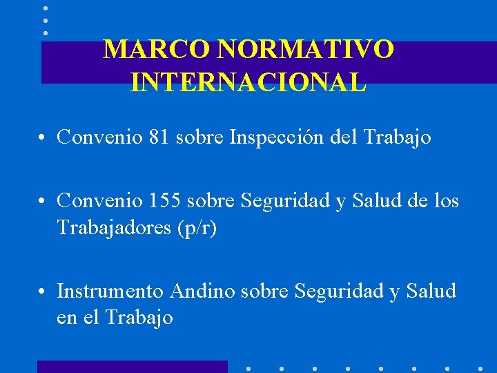 MARCO NORMATIVO INTERNACIONAL • Convenio 81 sobre Inspección del Trabajo • Convenio 155 sobre