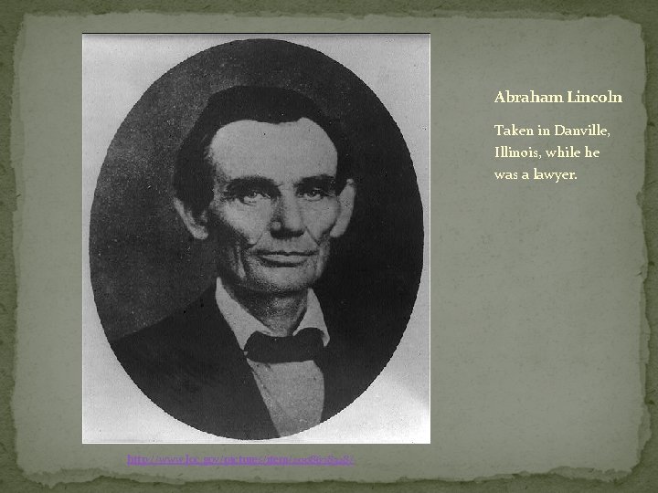 Abraham Lincoln Taken in Danville, Illinois, while he was a lawyer. http: //www. loc.