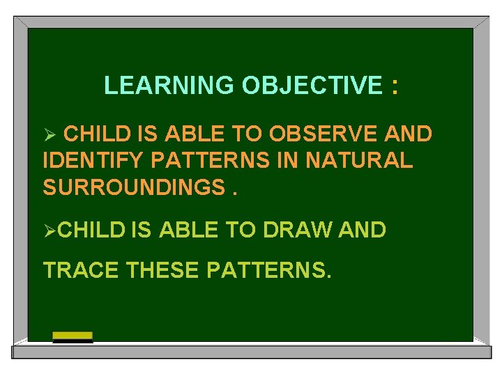 LEARNING OBJECTIVE : CHILD IS ABLE TO OBSERVE AND IDENTIFY PATTERNS IN NATURAL SURROUNDINGS.