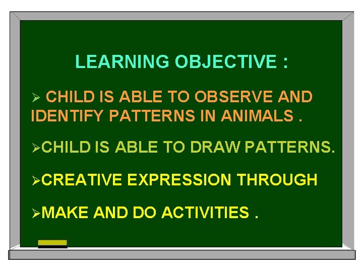 LEARNING OBJECTIVE : CHILD IS ABLE TO OBSERVE AND IDENTIFY PATTERNS IN ANIMALS. Ø