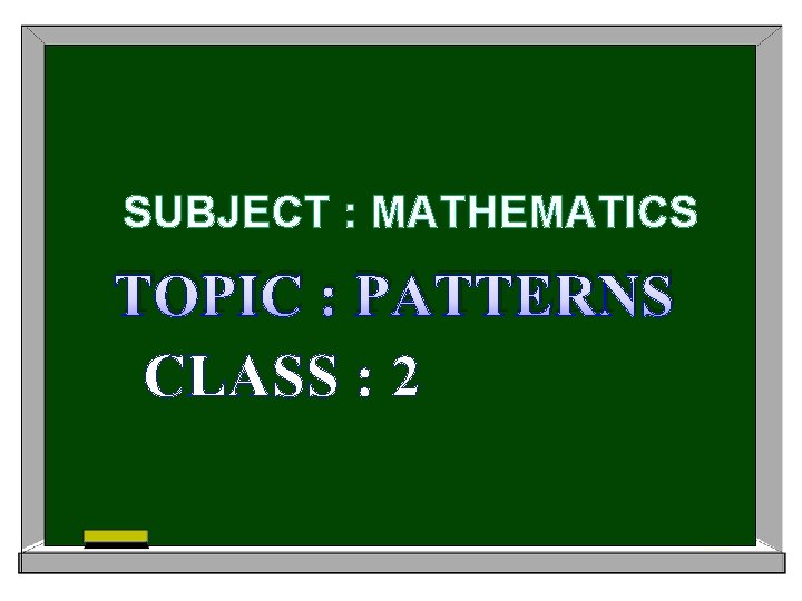 SUBJECT : MATHEMATICS TOPIC : PATTERNS CLASS : 2 