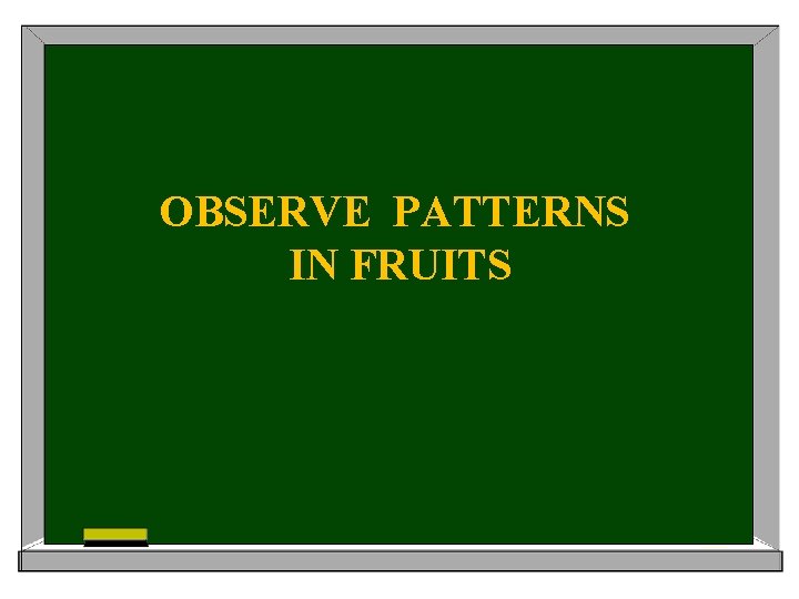 OBSERVE PATTERNS IN FRUITS 